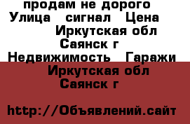 продам не дорого › Улица ­ сигнал › Цена ­ 20 000 - Иркутская обл., Саянск г. Недвижимость » Гаражи   . Иркутская обл.,Саянск г.